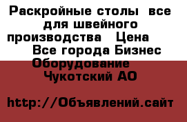 Раскройные столы, все для швейного производства › Цена ­ 4 900 - Все города Бизнес » Оборудование   . Чукотский АО